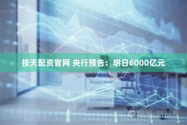 按天配资官网 央行预告:明日6000亿元
