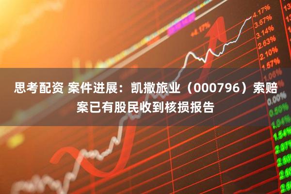 思考配资 案件进展:凯撒旅业(000796)索赔案已有股民收到核损报告