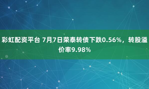 彩虹配资平台 7月7日荣泰转债下跌0.56%，转股溢价率9.98%