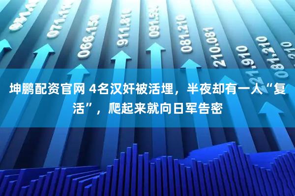 坤鹏配资官网 4名汉奸被活埋，半夜却有一人“复活”，爬起来就向日军告密