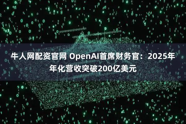 牛人网配资官网 OpenAI首席财务官：2025年年化营收突破200亿美元