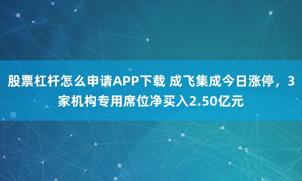 股票杠杆怎么申请APP下载 成飞集成今日涨停,3家机构专用席位净买入2.50亿元