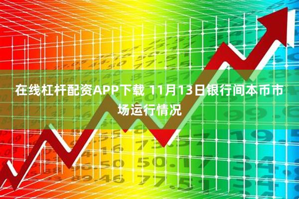 在线杠杆配资APP下载 11月13日银行间本币市场运行情况