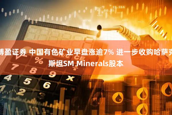 博盈证券 中国有色矿业早盘涨逾7% 进一步收购哈萨克斯坦SM Minerals股本